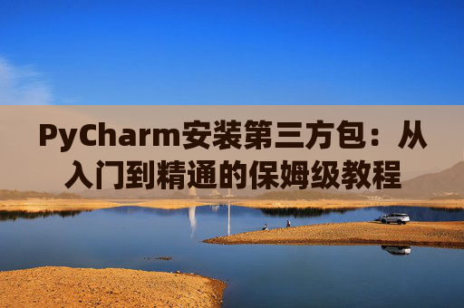 PyCharm安装第三方包：从入门到精通的保姆级教程