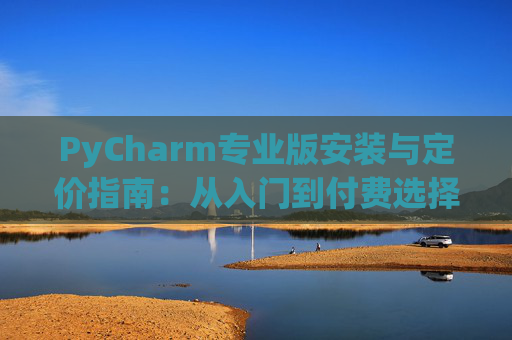 PyCharm专业版安装与定价指南：从入门到付费选择