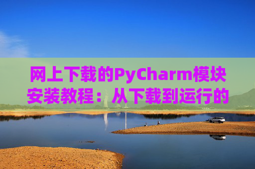 网上下载的PyCharm模块安装教程：从下载到运行的全流程