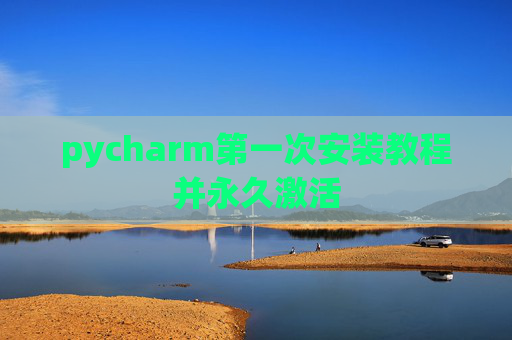 pycharm第一次安装教程并永久激活